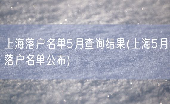 上海落户名单5月查询结果(上海5月落户名单公布)