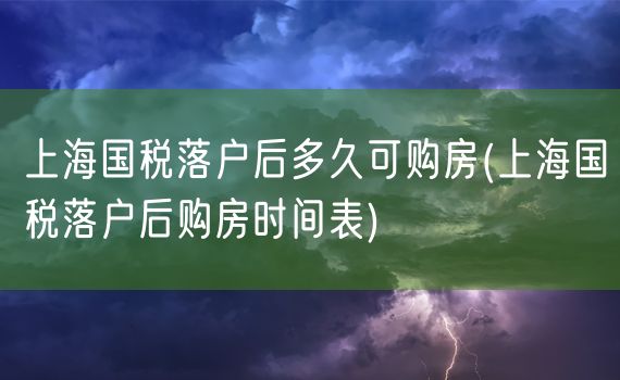 上海国税落户后多久可购房(上海国税落户后购房时间表)