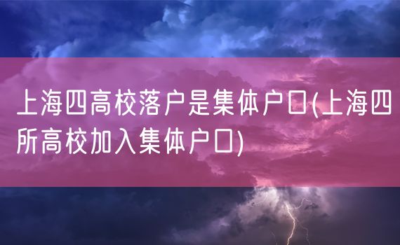 上海四高校落户是集体户口(上海四所高校加入集体户口)