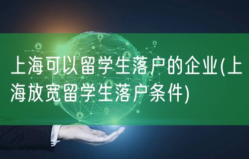 上海可以留学生落户的企业(上海放宽留学生落户条件)