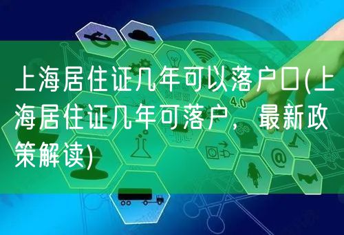 上海居住证几年可以落户口(上海居住证几年可落户，最新政策解读)