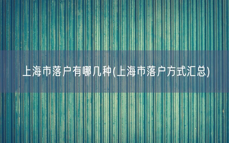 上海市落户有哪几种(上海市落户方式汇总)