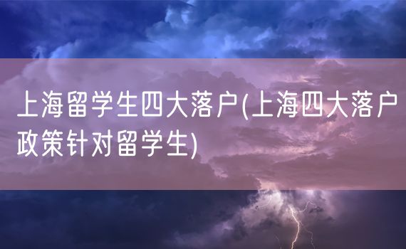 上海留学生四大落户(上海四大落户政策针对留学生)