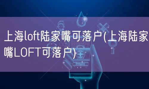 上海loft陆家嘴可落户(上海陆家嘴LOFT可落户)