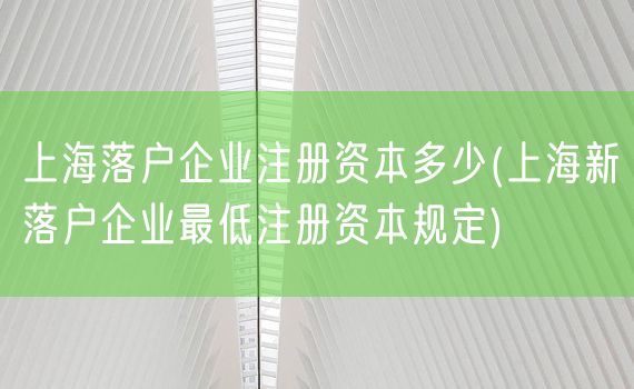 上海落户企业注册资本多少(上海新落户企业最低注册资本规定)