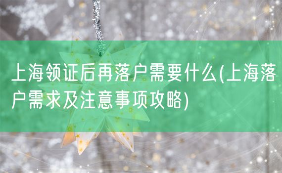 上海领证后再落户需要什么(上海落户需求及注意事项攻略)