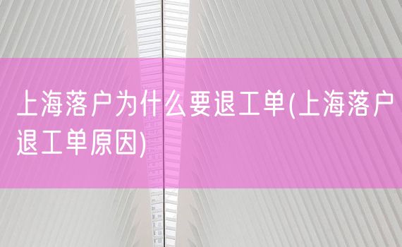 上海落户为什么要退工单(上海落户退工单原因)