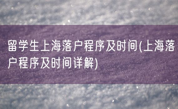 留学生上海落户程序及时间(上海落户程序及时间详解)