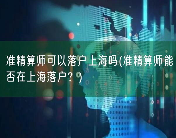 准精算师可以落户上海吗(准精算师能否在上海落户？)