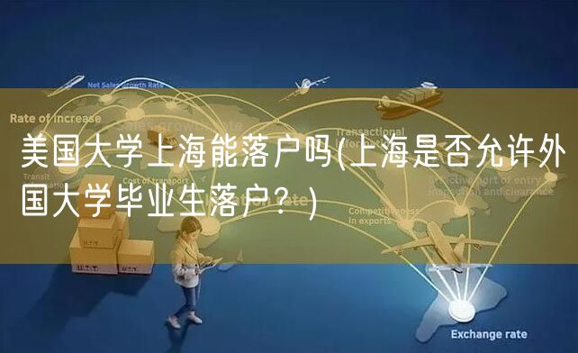 美国大学上海能落户吗(上海是否允许外国大学毕业生落户？)