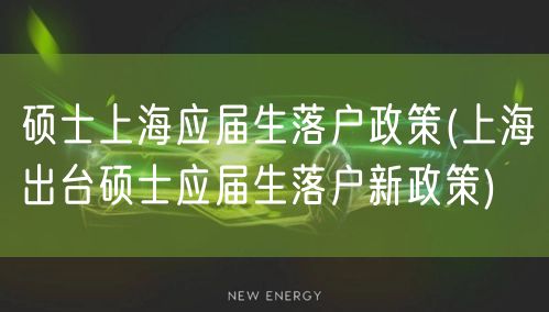 硕士上海应届生落户政策(上海出台硕士应届生落户新政策)