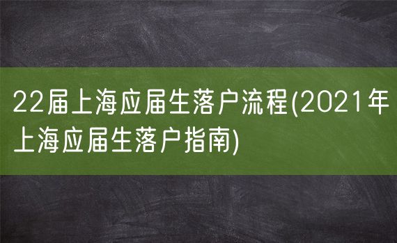 22届上海应届生落户流程(2021年上海应届生落户指南)