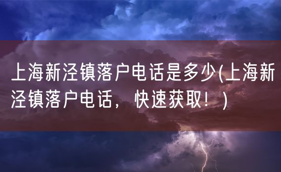 上海新泾镇落户电话是多少(上海新泾镇落户电话，快速获取！)