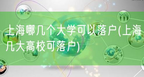 上海哪几个大学可以落户(上海几大高校可落户)