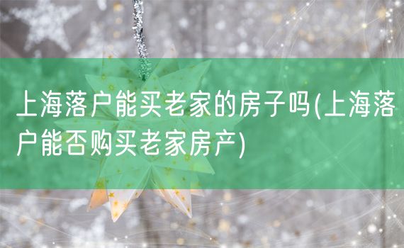 上海落户能买老家的房子吗(上海落户能否购买老家房产)