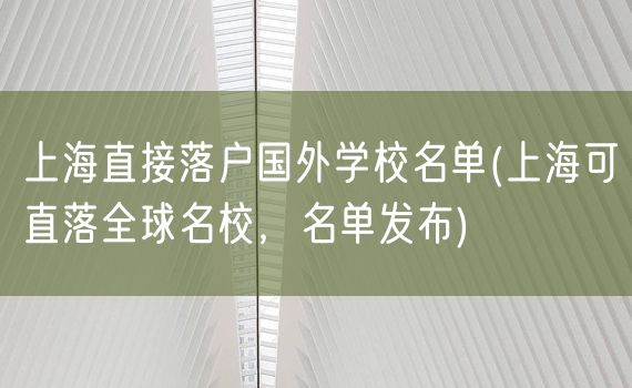 上海直接落户国外学校名单(上海可直落全球名校，名单发布)