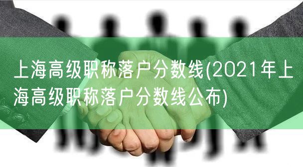 上海高级职称落户分数线(2021年上海高级职称落户分数线公布)