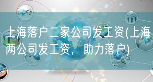 上海落户二家公司发工资(上海两公司发工资，助力落户)