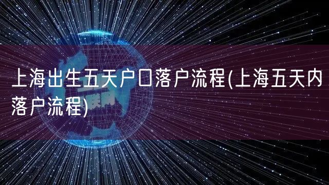 上海出生五天户口落户流程(上海五天内落户流程)