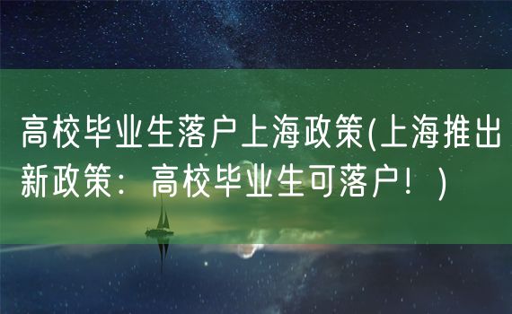 高校毕业生落户上海政策(上海推出新政策：高校毕业生可落户！)