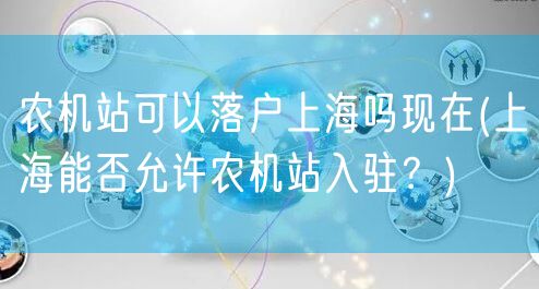 农机站可以落户上海吗现在(上海能否允许农机站入驻？)