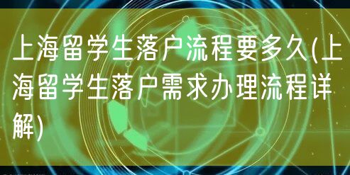 上海留学生落户流程要多久(上海留学生落户需求办理流程详解)