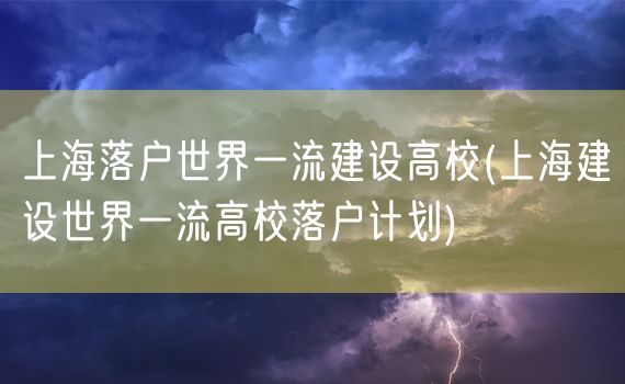 上海落户世界一流建设高校(上海建设世界一流高校落户计划)