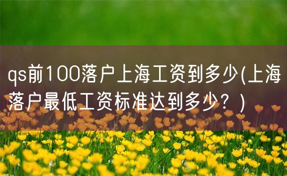 qs前100落户上海工资到多少(上海落户最低工资标准达到多少？)