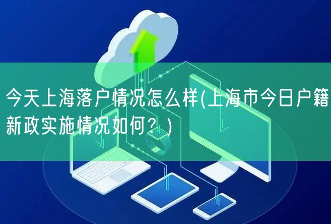 今天上海落户情况怎么样(上海市今日户籍新政实施情况如何？)