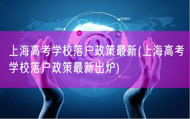 上海高考学校落户政策最新(上海高考学校落户政策最新出炉)