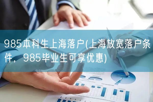 985本科生上海落户(上海放宽落户条件，985毕业生可享优惠)