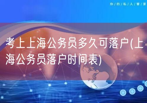 考上上海公务员多久可落户(上海公务员落户时间表)