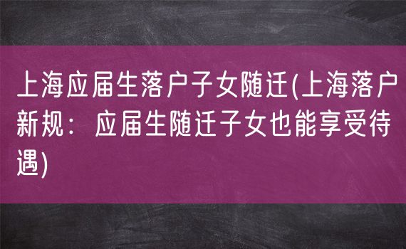 上海应届生落户子女随迁(上海落户新规：应届生随迁子女也能享受待遇)