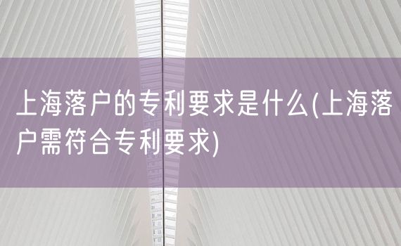 上海落户的专利要求是什么(上海落户需符合专利要求)