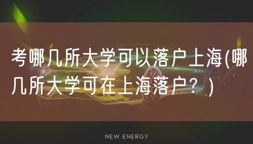 考哪几所大学可以落户上海(哪几所大学可在上海落户？)