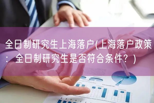 全日制研究生上海落户(上海落户政策：全日制研究生是否符合条件？)