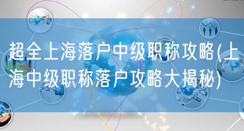 超全上海落户中级职称攻略(上海中级职称落户攻略大揭秘)