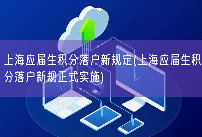 上海应届生积分落户新规定(上海应届生积分落户新规正式实施)