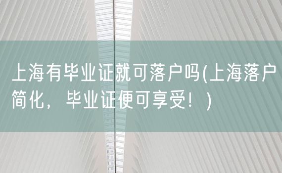 上海有毕业证就可落户吗(上海落户简化，毕业证便可享受！)