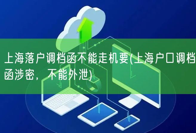 上海落户调档函不能走机要(上海户口调档函涉密，不能外泄)