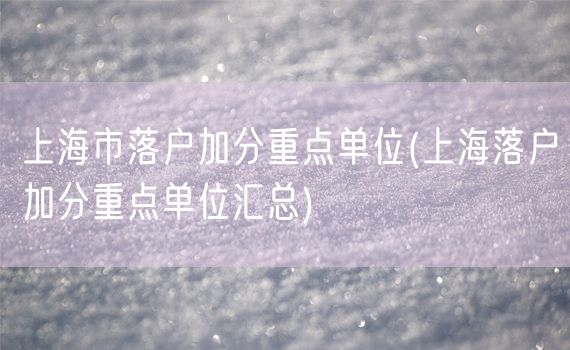 上海市落户加分重点单位(上海落户加分重点单位汇总)