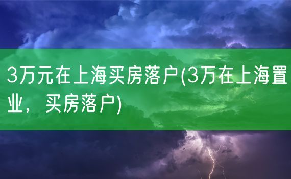 3万元在上海买房落户(3万在上海置业，买房落户)