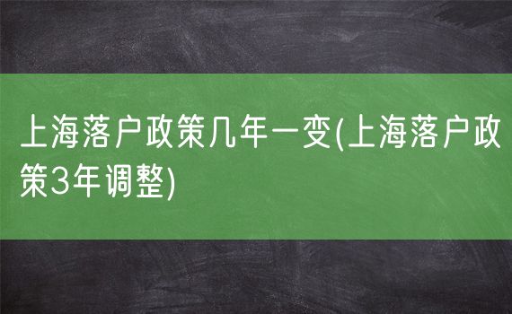 上海落户政策几年一变(上海落户政策3年调整)