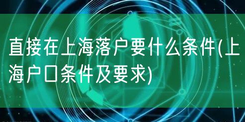 直接在上海落户要什么条件(上海户口条件及要求)