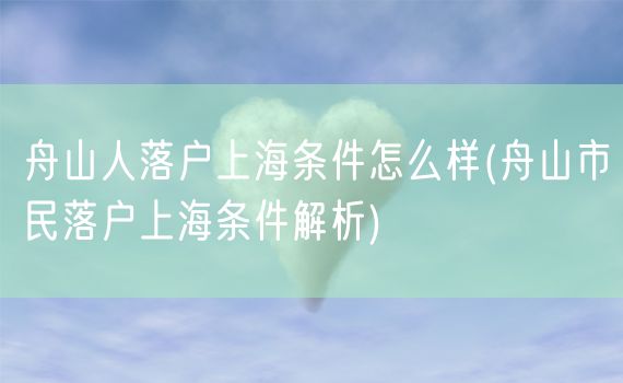 舟山人落户上海条件怎么样(舟山市民落户上海条件解析)