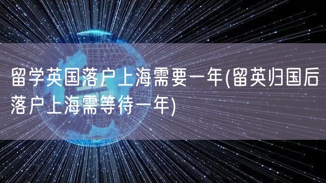 留学英国落户上海需要一年(留英归国后落户上海需等待一年)