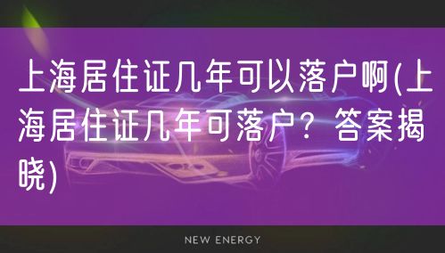 上海居住证几年可以落户啊(上海居住证几年可落户？答案揭晓)