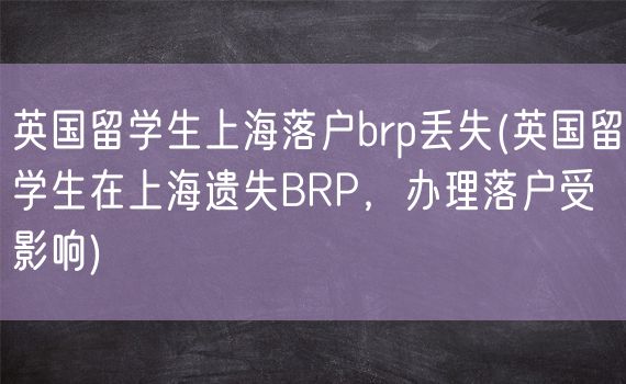 英国留学生上海落户brp丢失(英国留学生在上海遗失BRP，办理落户受影响)