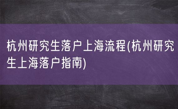 杭州研究生落户上海流程(杭州研究生上海落户指南)