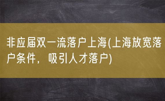 非应届双一流落户上海(上海放宽落户条件，吸引人才落户)